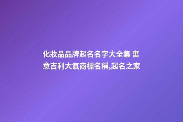 化妝品品牌起名名字大全集 寓意吉利大氣商標名稱,起名之家-第1張-商標起名-玄機派